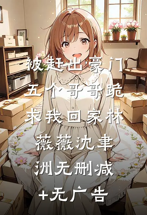 被赶出豪门，五个哥哥跪求我回家林薇薇沈聿洲无删减+无广告