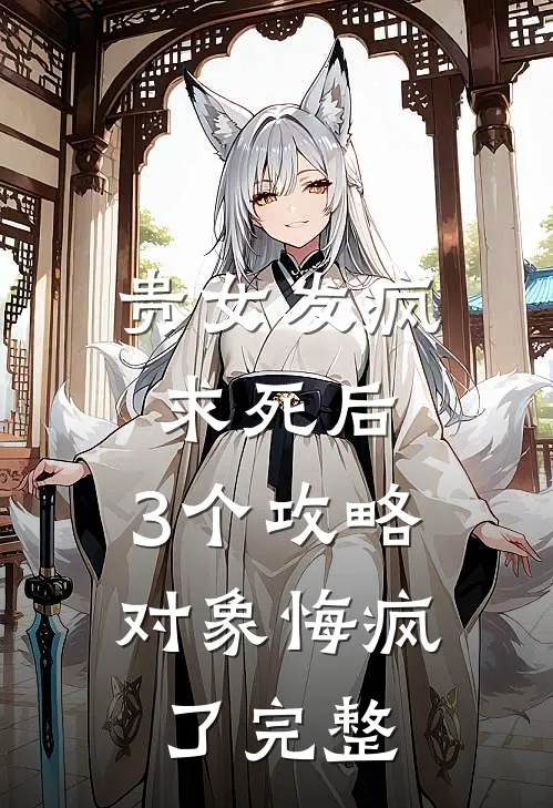 贵女发疯求死后，3个攻略对象悔疯了完整
