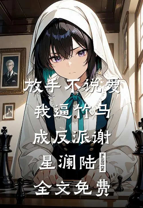 放手不说爱，我逼竹马成反派谢星澜陆璟全文免费