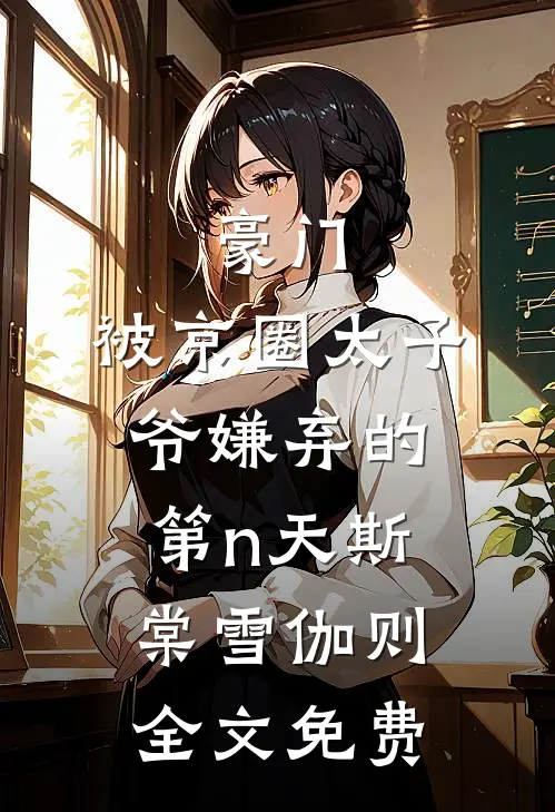 豪门：被京圈太子爷嫌弃的第n天斯棠雪伽则全文免费
