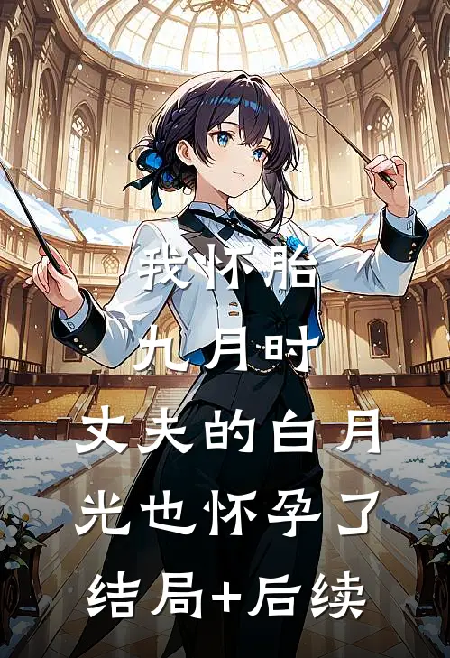 我怀胎九月时，丈夫的白月光也怀孕了结局+后续
