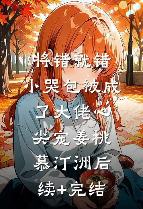 将错就错：小哭包被成了大佬心尖宠姜桃慕汀洲后续+完结