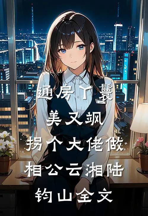 通房丫鬟美又飒，拐个大佬做相公云湘陆钧山全文