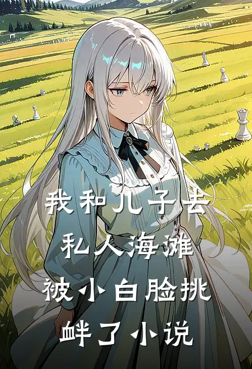 我和儿子去私人海滩，被小白脸挑衅了小说