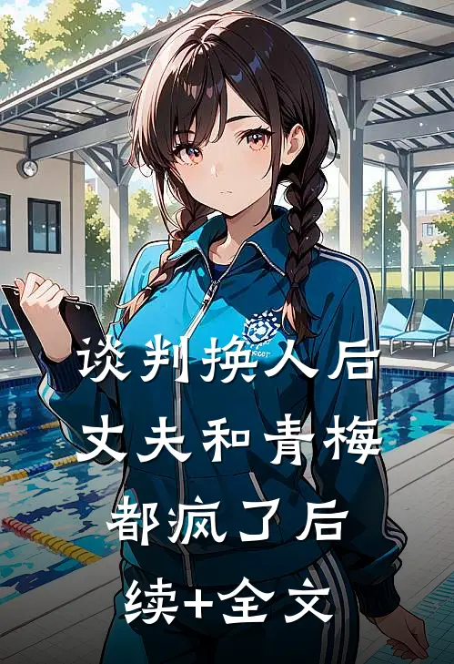 谈判换人后，丈夫和青梅都疯了后续+全文