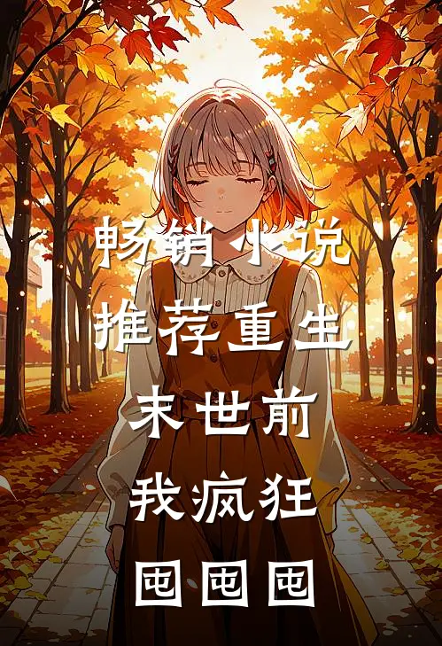 畅销小说推荐重生末世前，我疯狂囤囤囤