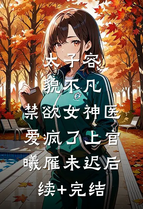 太子容貌不凡，禁欲女神医爱疯了上官曦雁未迟后续+完结