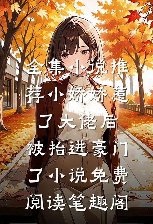 全集小说推荐小娇娇惹了大佬后,被抬进豪门了小说免费阅读笔趣阁