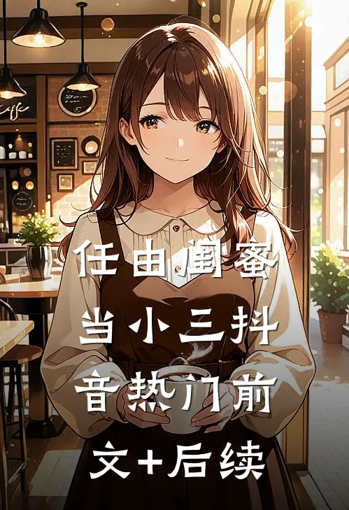 任由闺蜜当小三抖音热门前文+后续