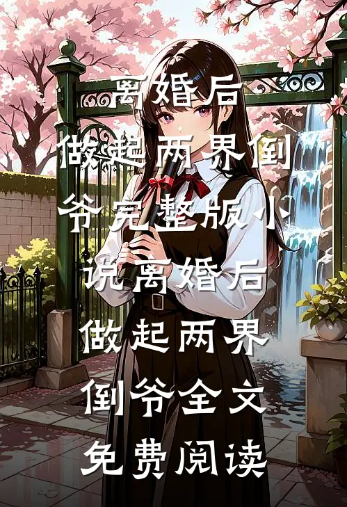 离婚后，做起两界倒爷完整版小说_离婚后，做起两界倒爷全文免费阅读