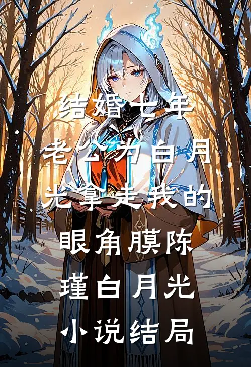 结婚七年，老公为白月光拿走我的眼角膜陈瑾白月光小说结局