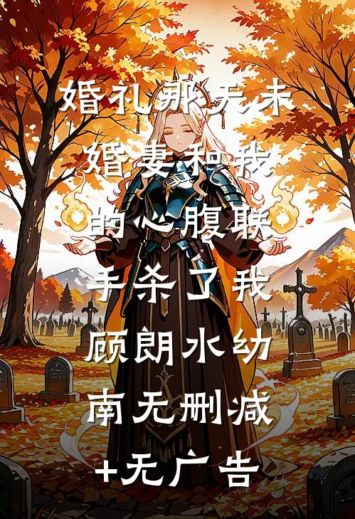 婚礼那天未婚妻和我的心腹联手杀了我顾朗水幼南无删减+无广告