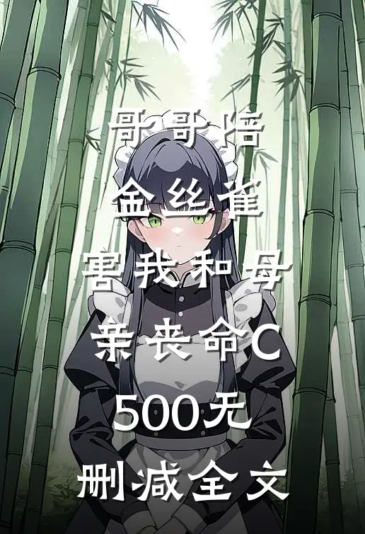 哥哥陪金丝雀，害我和母亲丧命C500无删减全文