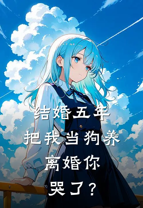 结婚五年，把我当狗养，离婚你哭了？