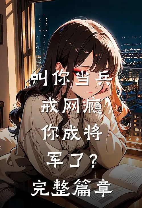 叫你当兵戒网瘾，你成将军了？完整篇章