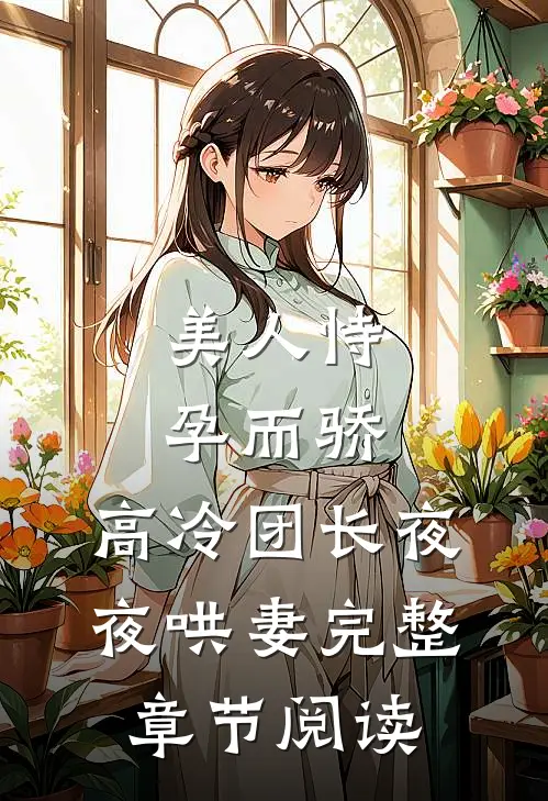 美人恃孕而骄，高冷团长夜夜哄妻完整章节阅读