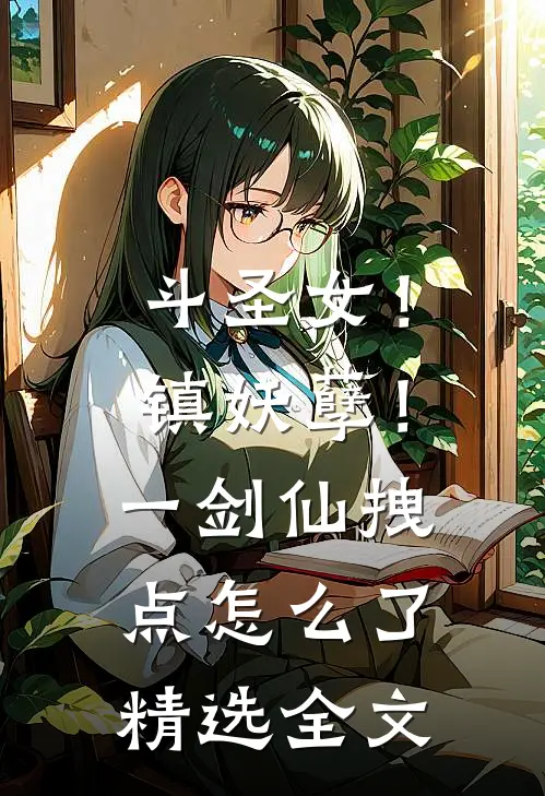 斗圣女！镇妖孽！一剑仙拽点怎么了精选全文