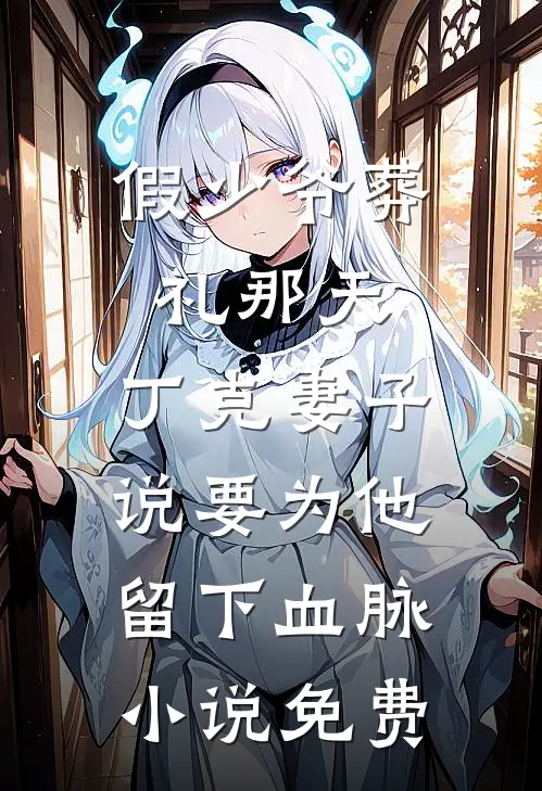 假少爷葬礼那天，丁克妻子说要为他留下血脉小说免费