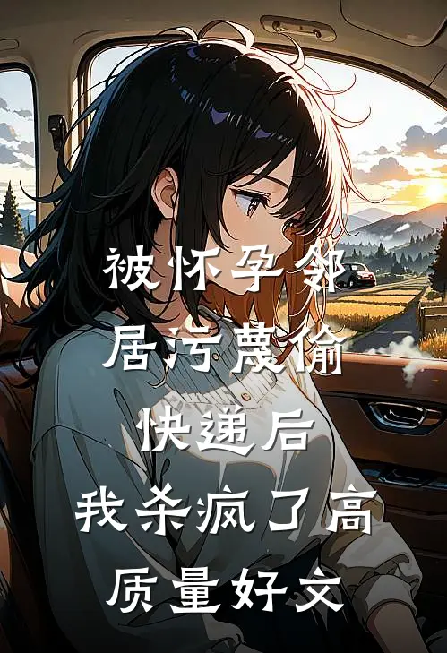 被怀孕邻居污蔑偷快递后，我杀疯了高质量好文