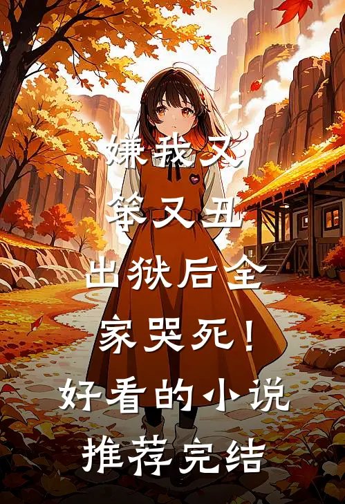 嫌我又笨又丑，出狱后全家哭死！好看的小说推荐完结