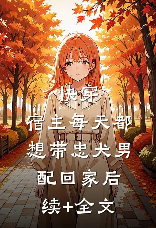 快穿：宿主每天都想带忠犬男配回家后续+全文