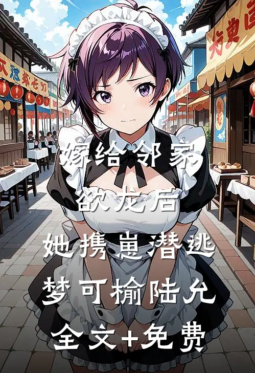 嫁给邻家欲龙后，她携崽潜逃梦可榆陆允全文+免费