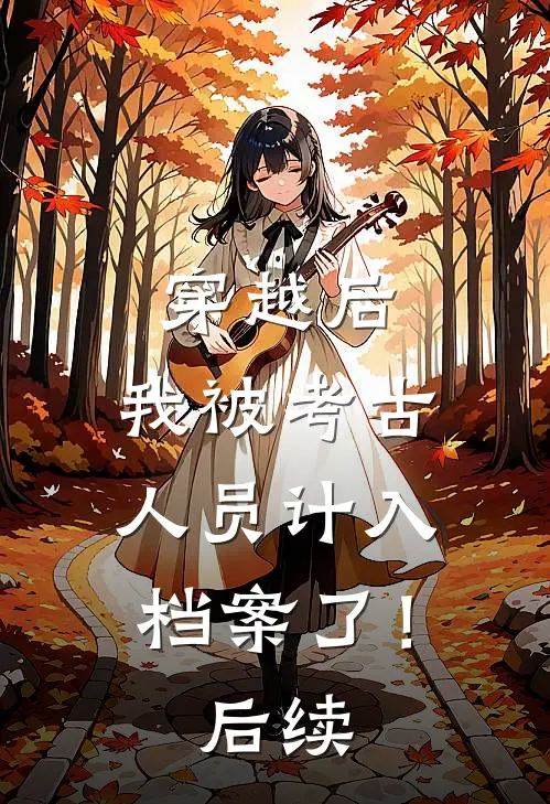 穿越后，我被考古人员计入档案了！后续
