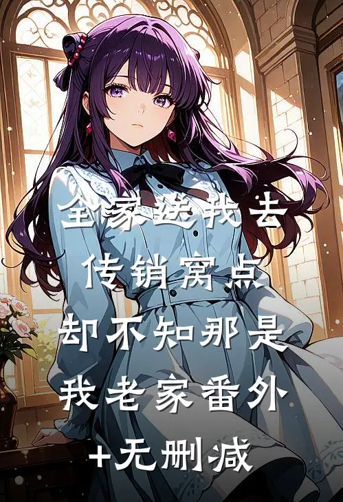全家送我去传销窝点，却不知那是我老家番外+无删减