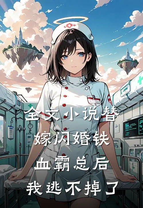 全文小说替嫁闪婚铁血霸总后，我逃不掉了