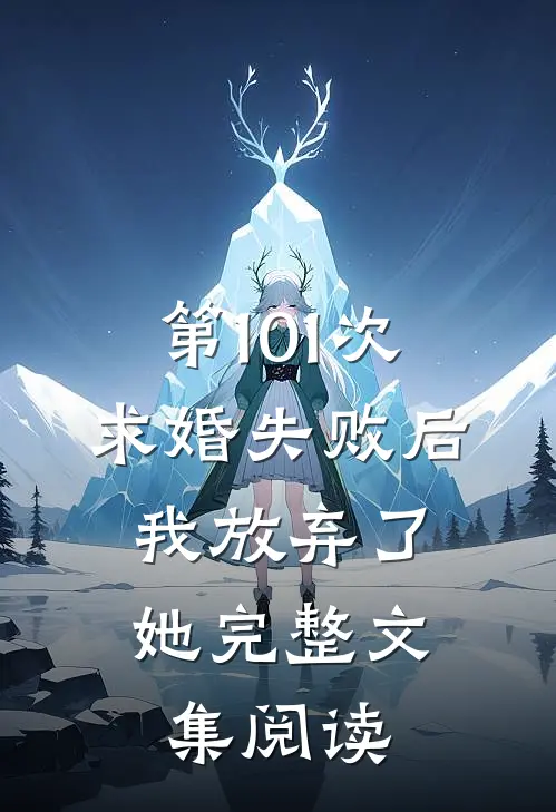 第101次求婚失败后，我放弃了她完整文集阅读