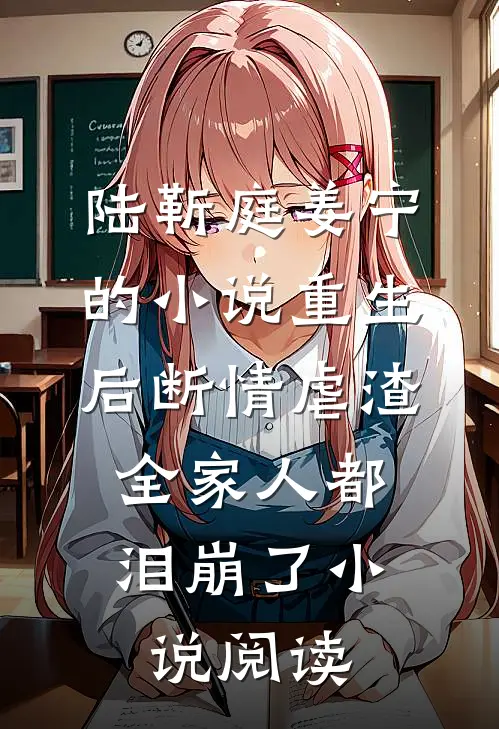 陆靳庭姜宁的小说重生后断情虐渣，全家人都泪崩了小说阅读