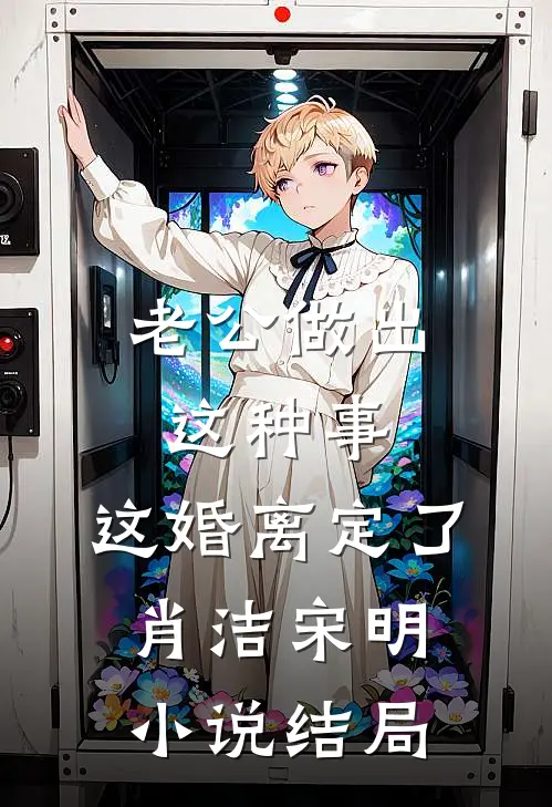 老公做出这种事，这婚离定了肖洁宋明小说结局