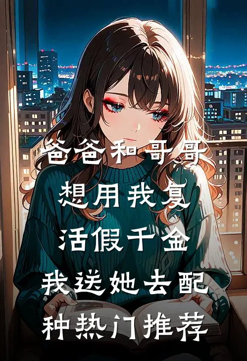 爸爸和哥哥想用我复活假千金，我送她去配种热门推荐