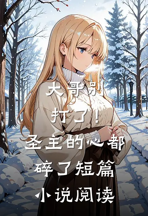 大哥别打了！圣主的心都碎了短篇小说阅读