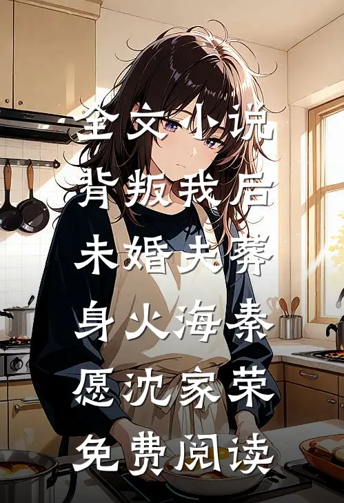 全文小说背叛我后，未婚夫葬身火海秦愿沈家荣免费阅读