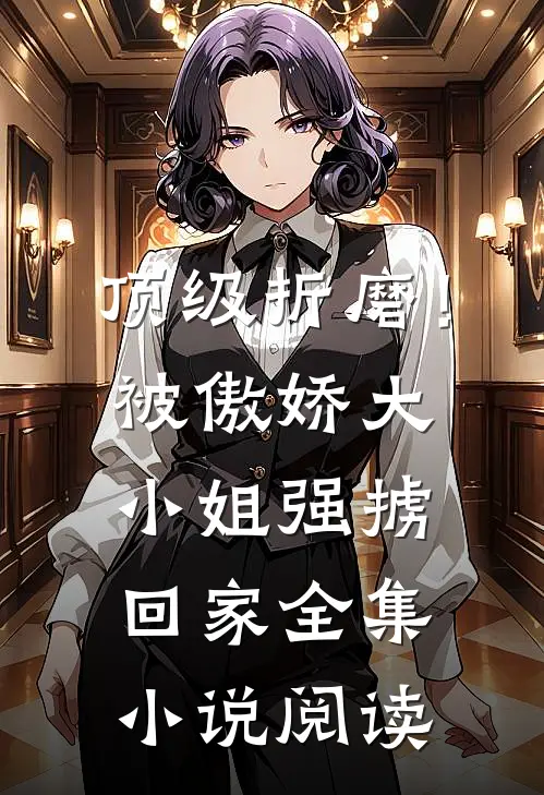 顶级折磨！被傲娇大小姐强掳回家全集小说阅读