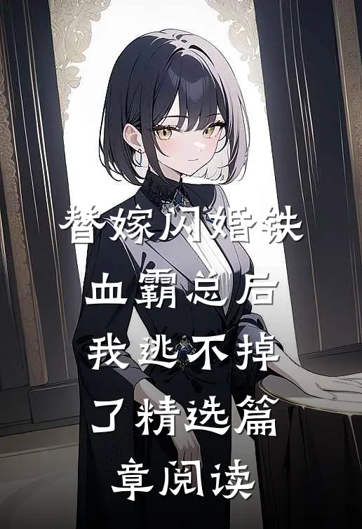 替嫁闪婚铁血霸总后，我逃不掉了精选篇章阅读