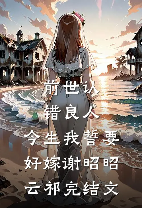 前世认错良人，今生我誓要好嫁谢昭昭云祁完结文