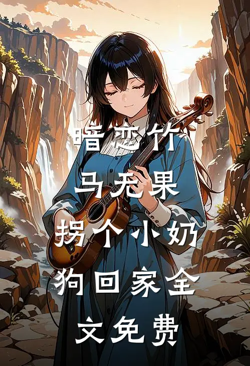 暗恋竹马无果，拐个小奶狗回家全文免费