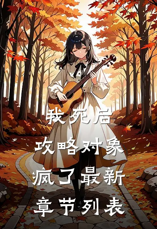我死后，攻略对象疯了最新章节列表