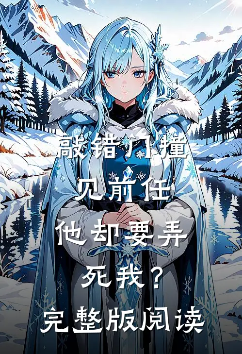 敲错门撞见前任，他却要弄死我？完整版阅读