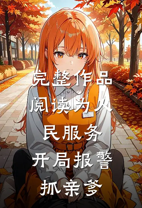 完整作品阅读为人民服务，开局报警抓亲爹