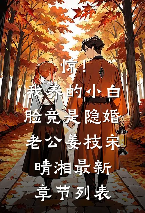 惊！我养的小白脸竟是隐婚老公姜枝宋晴湘最新章节列表