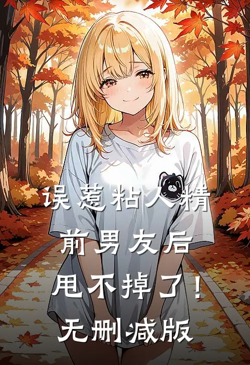 误惹粘人精前男友后，甩不掉了！无删减版