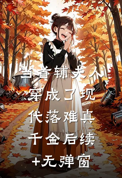 当首辅夫人穿成了现代落难真千金后续+无弹窗