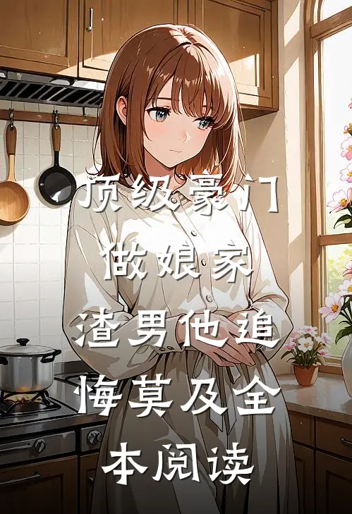 顶级豪门做娘家，渣男他追悔莫及全本阅读