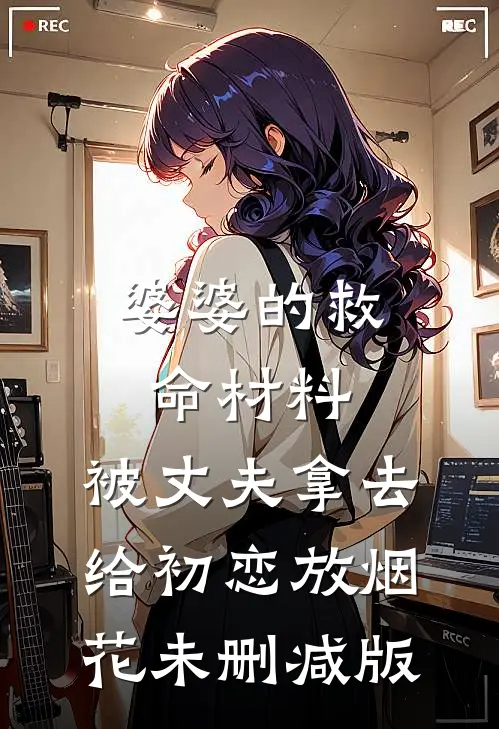 婆婆的救命材料，被丈夫拿去给初恋放烟花未删减版