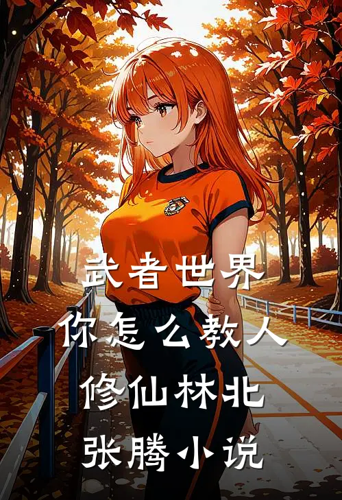 武者世界，你怎么教人修仙林北张腾小说