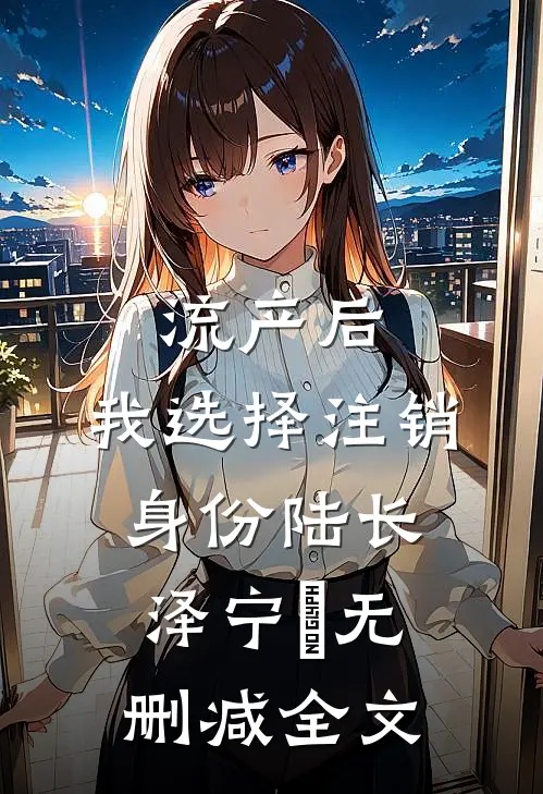 流产后，我选择注销身份陆长泽宁玥无删减全文
