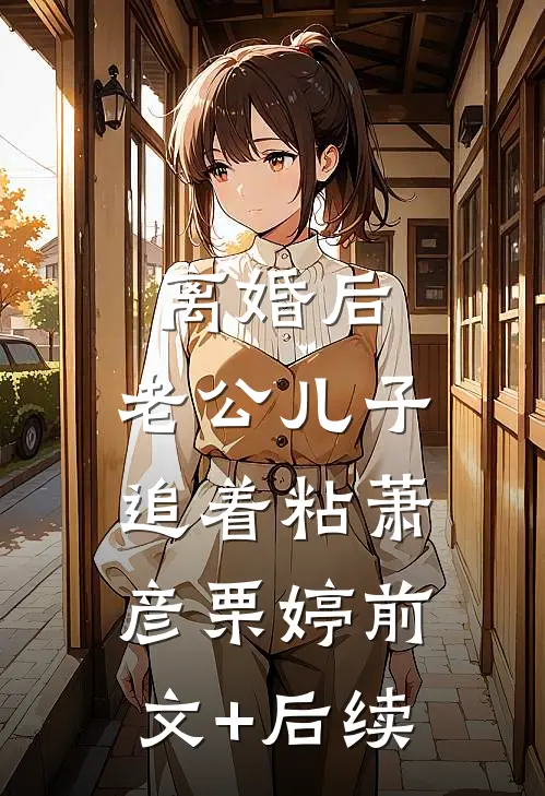 离婚后，老公儿子追着粘萧彦栗婷前文+后续